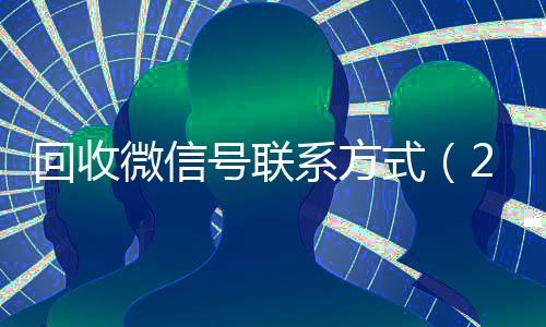 回收微信号联系方式(24小时vx回收平台)