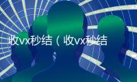 收vx秒结（收vx秒结24小时）