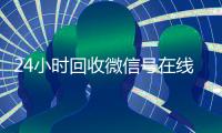 24小时回收微信号在线交易（高价回收微信号）