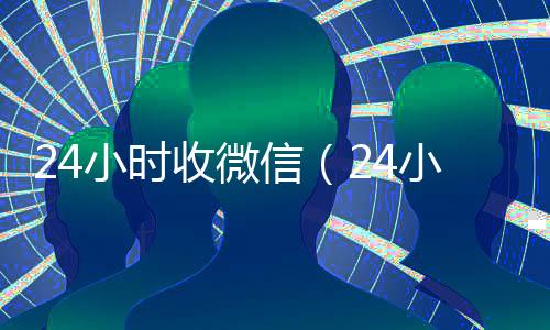 24小时收微信(24小时收微信秒结账)